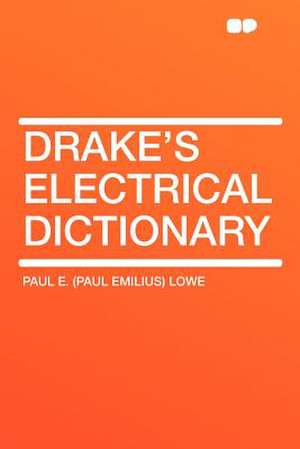 Drake's Electrical Dictionary de Paul E. (Paul Emilius) Lowe