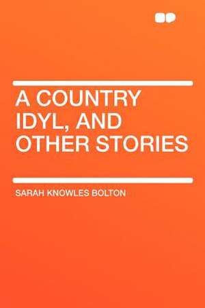 A Country Idyl, and Other Stories de Sarah Knowles Bolton