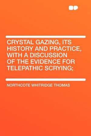 Crystal Gazing, Its History and Practice, With a Discussion of the Evidence for Telepathic Scrying; de Northcote Whitridge Thomas