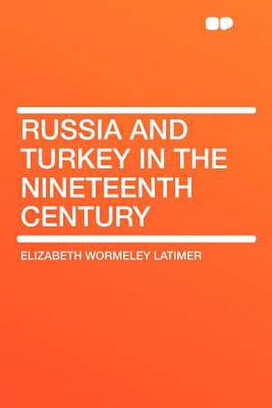 Russia and Turkey in the Nineteenth Century de Elizabeth Wormeley Latimer