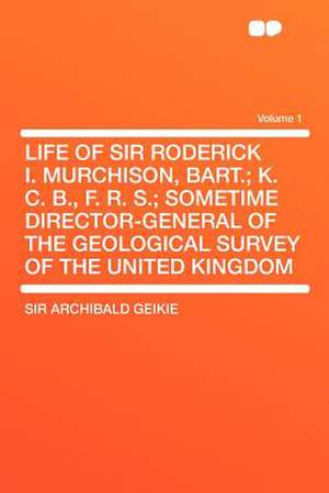 Life of Sir Roderick I. Murchison, Bart.; K. C. B., F. R. S.; Sometime Director-General of the Geological Survey of the United Kingdom Volume 1 de Archibald Geikie