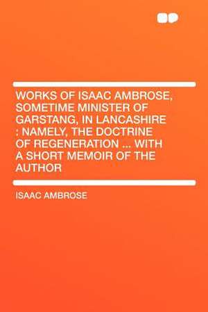 Works of Isaac Ambrose, Sometime Minister of Garstang, in Lancashire de Isaac Ambrose