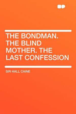 The Bondman. the Blind Mother. the Last Confession de Hall Caine