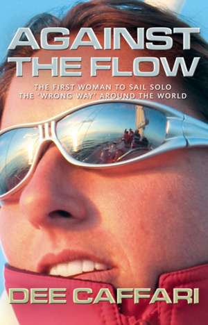 Against the Flow: The First Woman to Sail Solo the 'Wrong Way' Around the World de Dee Caffari