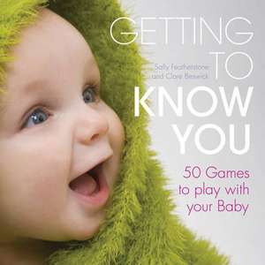 Getting to know you: Simple games to play with your new baby de Sally Featherstone