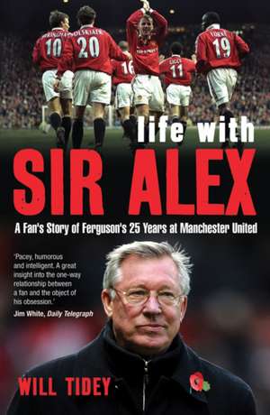 Life with Sir Alex: A Fan's Story of Ferguson's 25 Years at Manchester United de Will Tidey