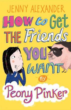 How to Get the Friends You Want by Peony Pinker de Jenny Alexander