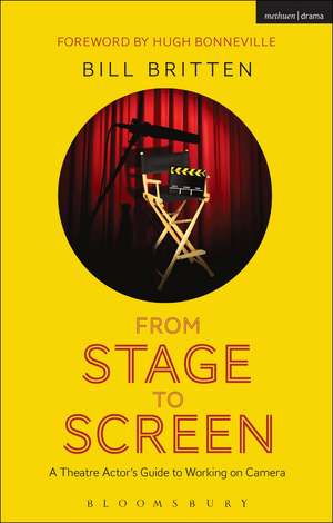 From Stage to Screen: A Theatre Actor's Guide to Working on Camera de Bill Britten