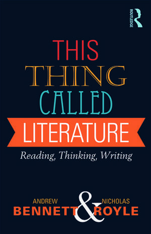 This Thing Called Literature: Reading, Thinking, Writing de Andrew Bennett