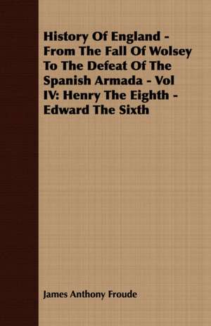 History of England - From the Fall of Wolsey to the Defeat of the Spanish Armada - Vol IV de James Anthony Froude