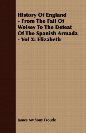 History of England - From the Fall of Wolsey to the Defeat of the Spanish Armada - Vol X de James Anthony Froude