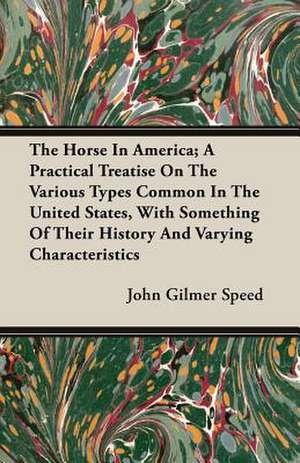 The Horse in America; A Practical Treatise on the Various Types Common in the United States, with Something of Their History and Varying Characteristi: 1647-1649 de John Gilmer Speed