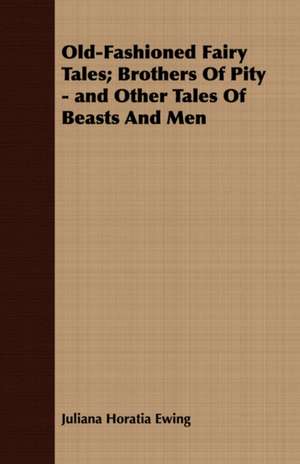 Old-Fashioned Fairy Tales; Brothers of Pity - And Other Tales of Beasts and Men de Juliana Horatia Ewing