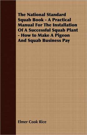 The National Standard Squab Book - A Practical Manual for the Installation of a Successful Squab Plant - How to Make a Pigeon and Squab Business Pay de Elmer Rice