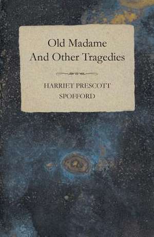 Old Madame - And Other Tragedies de Harriet Prescott Spofford