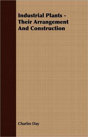 Industrial Plants - Their Arrangement and Construction de Charles Day