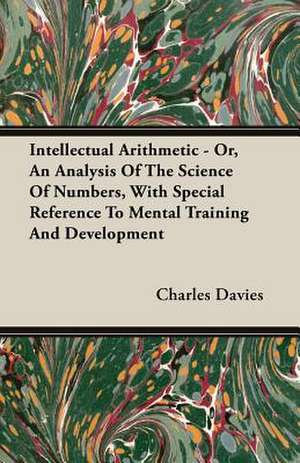 Intellectual Arithmetic - Or, an Analysis of the Science of Numbers, with Special Reference to Mental Training and Development: Being a Popular Account of the Orders of Insects; Together with a Description of the Habits and Economy of Some of the de Charles Davies