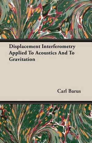 Displacement Interferometry Applied to Acoustics and to Gravitation: To Which Is Added, Trifles Reprinted de Carl Barus