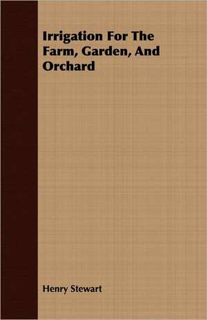 Irrigation for the Farm, Garden, and Orchard: Ultima Thule - Part II de Henry Stewart