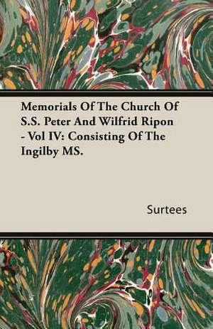 Memorials of the Church of S.S. Peter and Wilfrid Ripon - Vol IV: Consisting of the Ingilby Ms. de Surtees