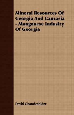 Mineral Resources of Georgia and Caucasia - Manganese Industry of Georgia: Mind in Health de David Ghambashidze