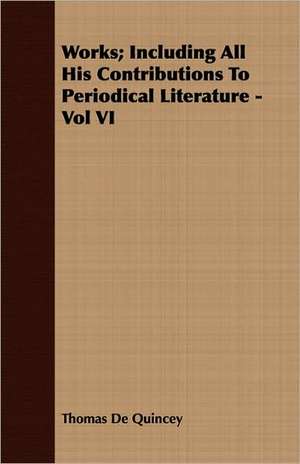 Works; Including All His Contributions to Periodical Literature - Vol VI de Thomas De Quincey