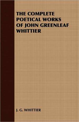 The Complete Poetical Works of John Greenleaf Whittier de G. Whittier J. G. Whittier