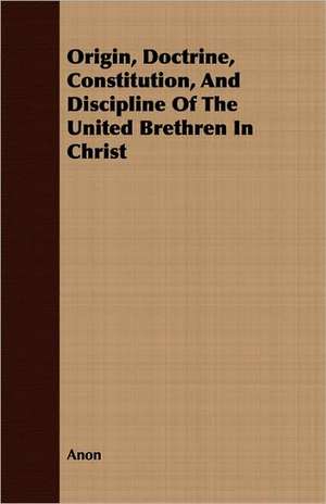 Origin, Doctrine, Constitution, and Discipline of the United Brethren in Christ: English and American Wood, Iron and Steel de Anon