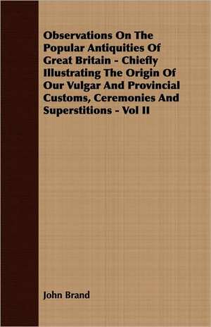 Observations on the Popular Antiquities of Great Britain - Chiefly Illustrating the Origin of Our Vulgar and Provincial Customs, Ceremonies and Supers: English and American Wood, Iron and Steel de John Brand