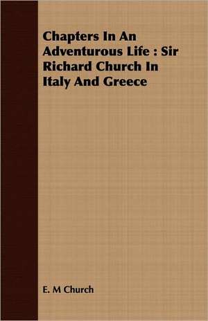 Chapters in an Adventurous Life: Sir Richard Church in Italy and Greece de E. M Church