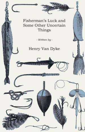 Fisherman's Luck and Some Other Uncertain Things de Henry Van Dyke