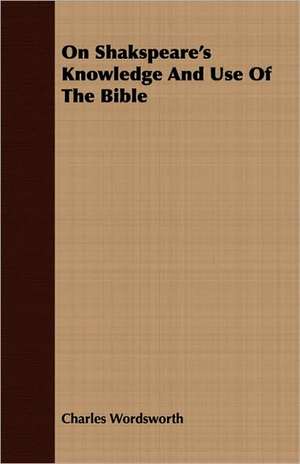 On Shakspeare's Knowledge and Use of the Bible: Centenary of the First Cornwallis Baptist Church de Charles Wordsworth