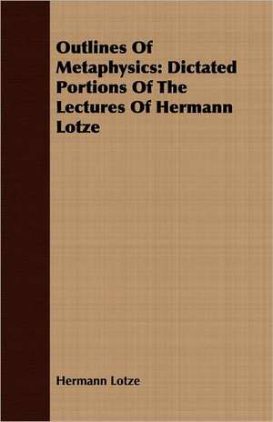 Outlines of Metaphysics: Dictated Portions of the Lectures of Hermann Lotze de Hermann Lotze