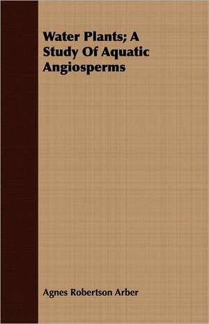 Water Plants; A Study of Aquatic Angiosperms: For Raising Heavy Bodies, for the Erection of Buildings, and for Hoisting Goods de Agnes Robertson Arber