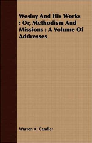 Wesley and His Works: A Volume of Addresses de Warren A. Candler