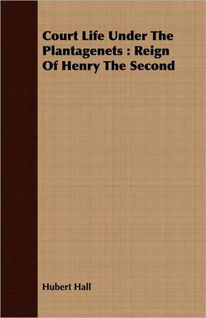 Court Life Under the Plantagenets: Reign of Henry the Second de Hubert Hall