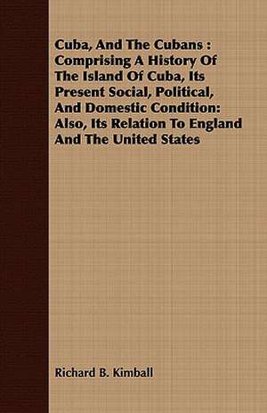 Cuba, and the Cubans: Also, Its Relation de Richard B. Kimball