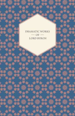 Dramatic Works of Lord Byron; Including Manfred, Cain, Doge of Venice, Sardanapalus, and the Two Foscari, Together with His Hebrew Melodies and Other: Being Sketches of the Natural History of Pigeons and Other Domestic Birds in a Captive State with Hints for Their Mana de George Gordon Byron