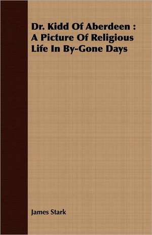 Dr. Kidd of Aberdeen: A Picture of Religious Life in By-Gone Days de James Stark