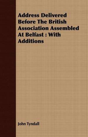 Address Delivered Before the British Association Assembled at Belfast de John Tyndall