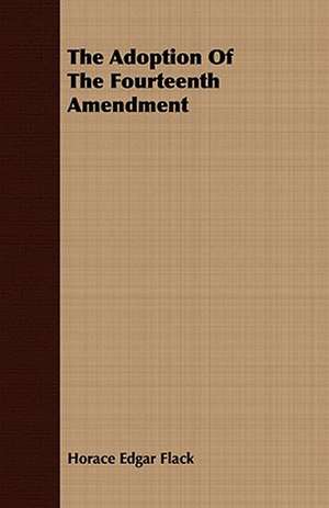 The Adoption of the Fourteenth Amendment: Ancient and Modern de Horace Edgar Flack