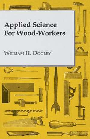 Applied Science for Wood-Workers de William H. Dooley