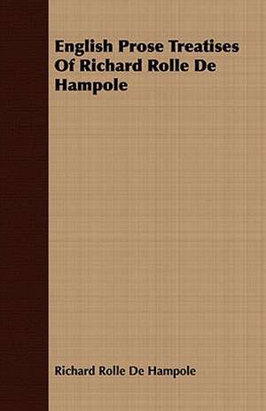 English Prose Treatises of Richard Rolle de Hampole: Including Historical Notices of the Papal Court from Nicholas Breakspear to Thomas Wolsey, Cardinal Legate de Richard Rolle De Hampole