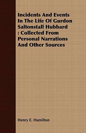 Incidents and Events in the Life of Gurdon Saltonstall Hubbard: Collected from Personal Narrations and Other Sources de Henry E. Hamilton