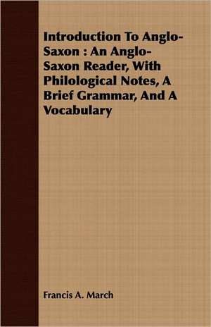 Introduction to Anglo-Saxon: An Anglo-Saxon Reader, with Philological Notes, a Brief Grammar, and a Vocabulary de Francis Andrew March