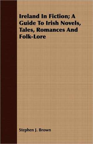 Ireland in Fiction; A Guide to Irish Novels, Tales, Romances and Folk-Lore: The History of Dr. William Robinson's Invention of the Track Circuit, the Fundamental Unit Which Made Possible Our de Stephen J. Brown