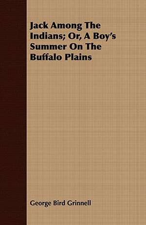 Jack Among the Indians; Or, a Boy's Summer on the Buffalo Plains de George Bird Grinnell