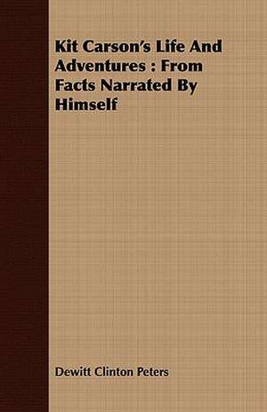 Kit Carson's Life and Adventures: From Facts Narrated by Himself de Dewitt Clinton Peters