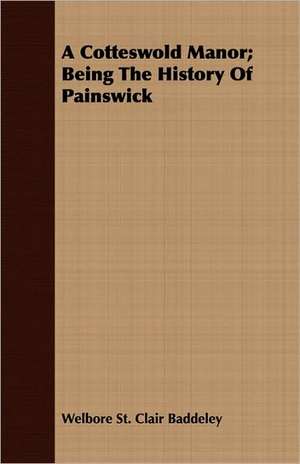 A Cotteswold Manor; Being the History of Painswick: An Outline of Philosophy de Welbore St. Clair Baddeley