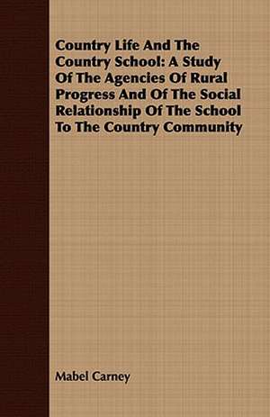 Country Life and the Country School: A Study of the Agencies of Rural Progress and of the Social Relationship of the School to the Country Community de Mabel Carney